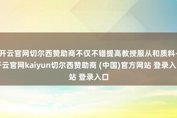 开云官网切尔西赞助商不仅不错提高教授服从和质料-开云官网kaiyun切尔西赞助商 (中国)官方网站 登录入口