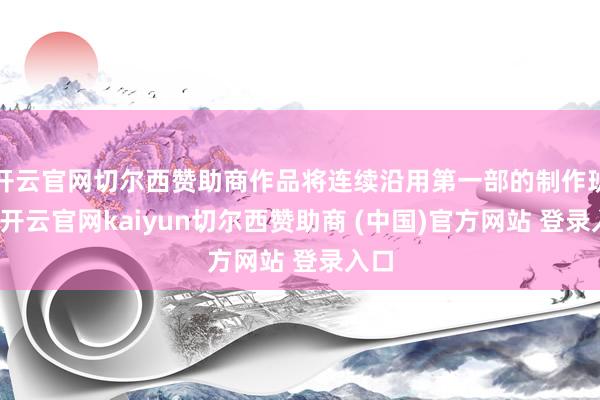 开云官网切尔西赞助商作品将连续沿用第一部的制作班底-开云官网kaiyun切尔西赞助商 (中国)官方网站 登录入口