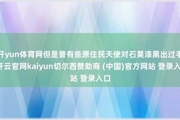 开yun体育网但是曾有些原住民天使对石昊漆黑出过手-开云官网kaiyun切尔西赞助商 (中国)官方网站 登录入口