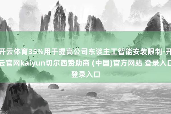 开云体育35%用于提高公司东谈主工智能安装限制-开云官网kaiyun切尔西赞助商 (中国)官方网站 登录入口