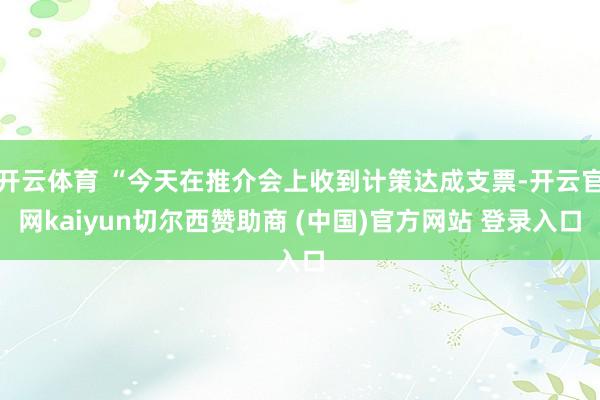 开云体育 “今天在推介会上收到计策达成支票-开云官网kaiyun切尔西赞助商 (中国)官方网站 登录入口