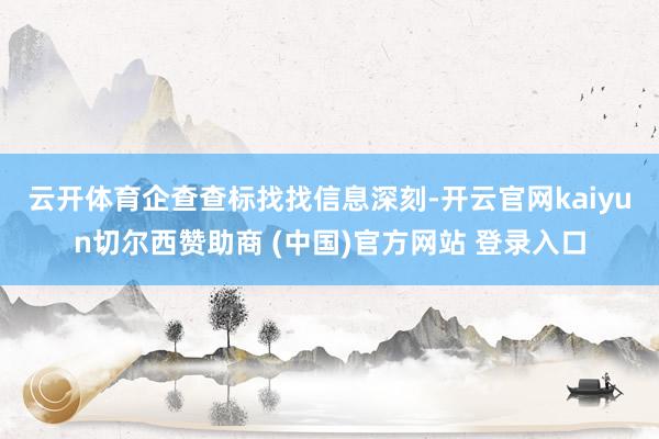 云开体育　　企查查标找找信息深刻-开云官网kaiyun切尔西赞助商 (中国)官方网站 登录入口