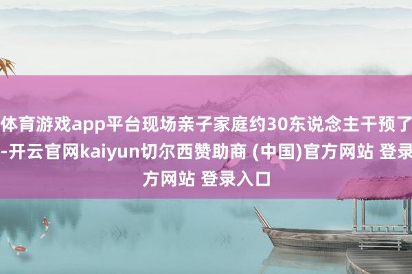 体育游戏app平台现场亲子家庭约30东说念主干预了活动-开云官网kaiyun切尔西赞助商 (中国)官方网站 登录入口