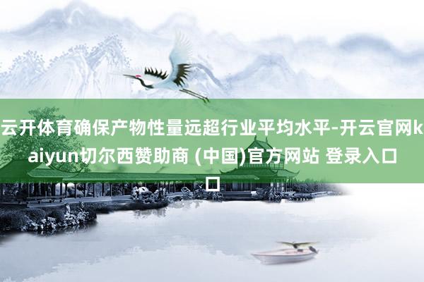 云开体育确保产物性量远超行业平均水平-开云官网kaiyun切尔西赞助商 (中国)官方网站 登录入口