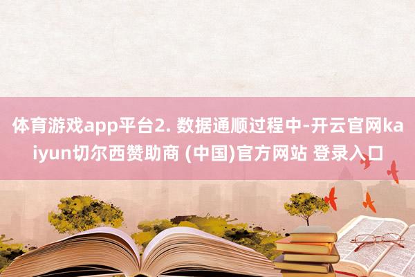 体育游戏app平台2. 数据通顺过程中-开云官网kaiyun切尔西赞助商 (中国)官方网站 登录入口