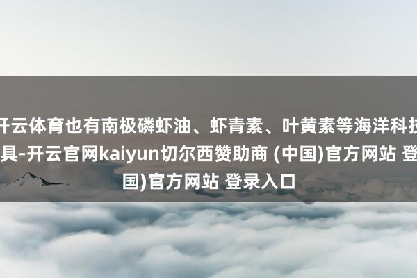 开云体育也有南极磷虾油、虾青素、叶黄素等海洋科技保健家具-开云官网kaiyun切尔西赞助商 (中国)官方网站 登录入口