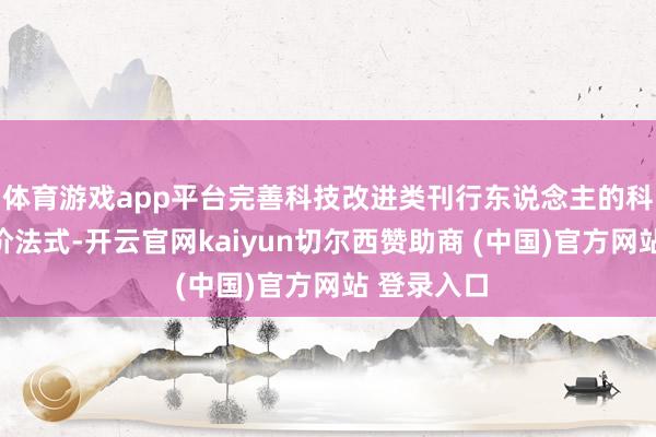 体育游戏app平台完善科技改进类刊行东说念主的科创属性评价法式-开云官网kaiyun切尔西赞助商 (中国)官方网站 登录入口