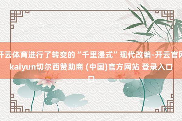 开云体育进行了转变的“千里浸式”现代改编-开云官网kaiyun切尔西赞助商 (中国)官方网站 登录入口