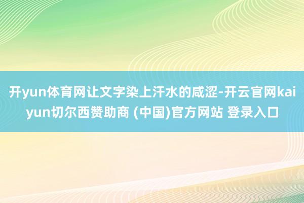 开yun体育网让文字染上汗水的咸涩-开云官网kaiyun切尔西赞助商 (中国)官方网站 登录入口