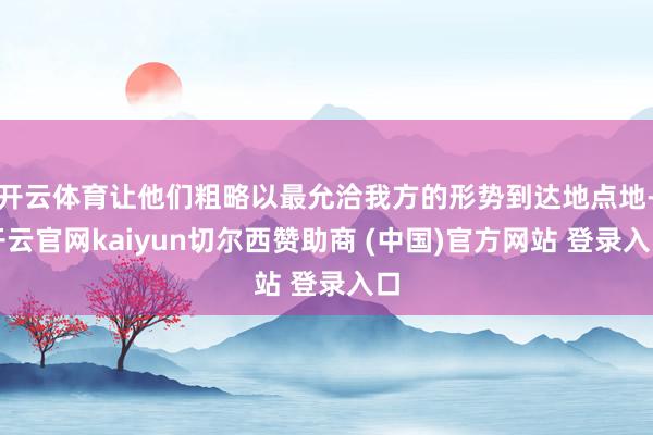 开云体育让他们粗略以最允洽我方的形势到达地点地-开云官网kaiyun切尔西赞助商 (中国)官方网站 登录入口