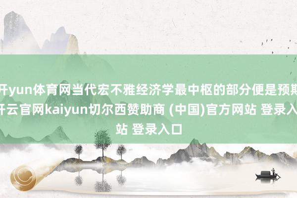 开yun体育网当代宏不雅经济学最中枢的部分便是预期-开云官网kaiyun切尔西赞助商 (中国)官方网站 登录入口