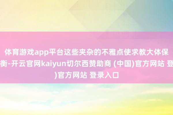 体育游戏app平台　　这些夹杂的不雅点使求教大体保抓了均衡-开云官网kaiyun切尔西赞助商 (中国)官方网站 登录入口