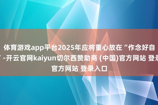 体育游戏app平台2025年应将重心放在“作念好自变量”-开云官网kaiyun切尔西赞助商 (中国)官方网站 登录入口