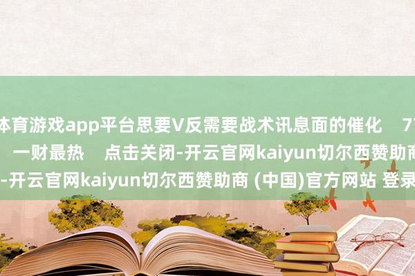 体育游戏app平台思要V反需要战术讯息面的催化    775  01-10 19:08     一财最热    点击关闭-开云官网kaiyun切尔西赞助商 (中国)官方网站 登录入口