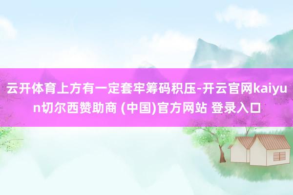 云开体育上方有一定套牢筹码积压-开云官网kaiyun切尔西赞助商 (中国)官方网站 登录入口