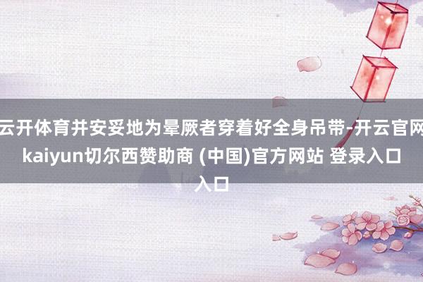 云开体育并安妥地为晕厥者穿着好全身吊带-开云官网kaiyun切尔西赞助商 (中国)官方网站 登录入口