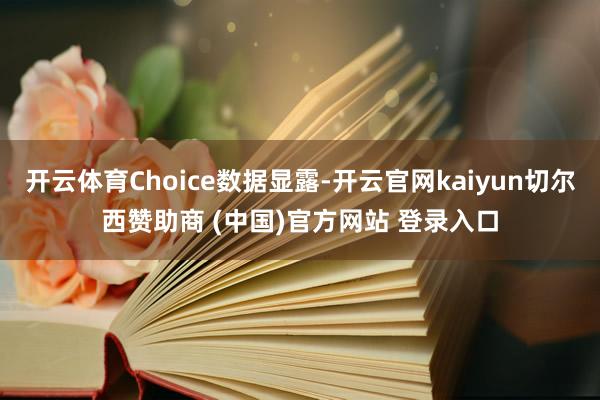 开云体育Choice数据显露-开云官网kaiyun切尔西赞助商 (中国)官方网站 登录入口