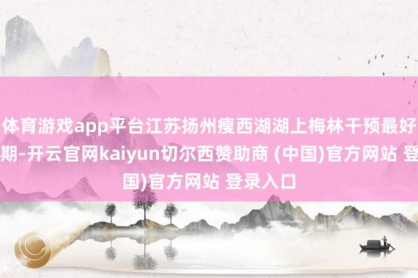 体育游戏app平台江苏扬州瘦西湖湖上梅林干预最好不雅赏期-开云官网kaiyun切尔西赞助商 (中国)官方网站 登录入口