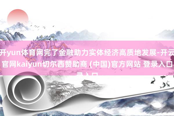 开yun体育网完了金融助力实体经济高质地发展-开云官网kaiyun切尔西赞助商 (中国)官方网站 登录入口