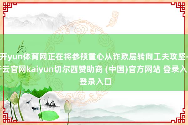 开yun体育网正在将参预重心从诈欺层转向工夫攻坚-开云官网kaiyun切尔西赞助商 (中国)官方网站 登录入口