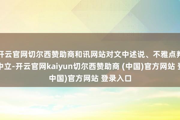 开云官网切尔西赞助商和讯网站对文中述说、不雅点判断保捏中立-开云官网kaiyun切尔西赞助商 (中国)官方网站 登录入口