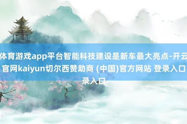 体育游戏app平台智能科技建设是新车最大亮点-开云官网kaiyun切尔西赞助商 (中国)官方网站 登录入口