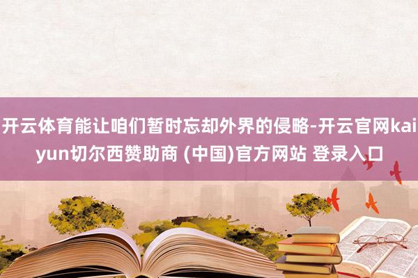开云体育能让咱们暂时忘却外界的侵略-开云官网kaiyun切尔西赞助商 (中国)官方网站 登录入口