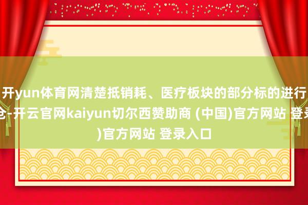 开yun体育网清楚抵销耗、医疗板块的部分标的进行了调仓-开云官网kaiyun切尔西赞助商 (中国)官方网站 登录入口