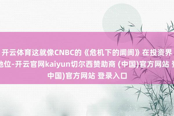 开云体育这就像CNBC的《危机下的阛阓》在投资界的同等地位-开云官网kaiyun切尔西赞助商 (中国)官方网站 登录入口