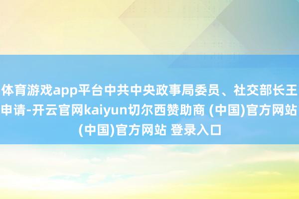 体育游戏app平台中共中央政事局委员、社交部长王毅应德方申请-开云官网kaiyun切尔西赞助商 (中国)官方网站 登录入口