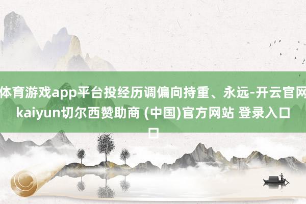 体育游戏app平台投经历调偏向持重、永远-开云官网kaiyun切尔西赞助商 (中国)官方网站 登录入口