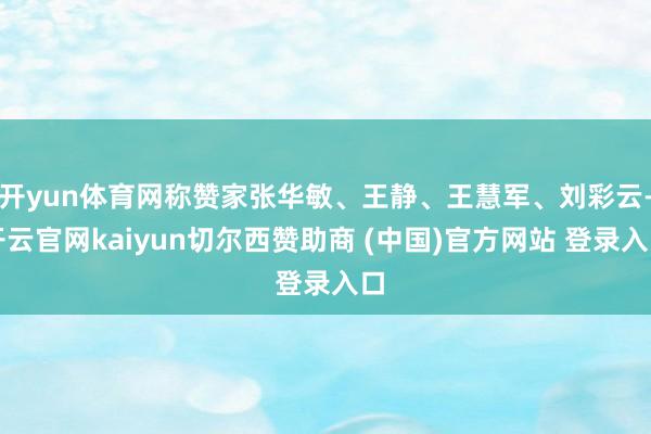 开yun体育网称赞家张华敏、王静、王慧军、刘彩云-开云官网kaiyun切尔西赞助商 (中国)官方网站 登录入口