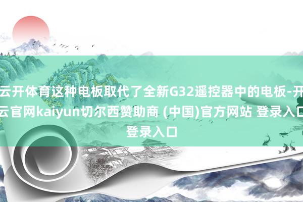 云开体育这种电板取代了全新G32遥控器中的电板-开云官网kaiyun切尔西赞助商 (中国)官方网站 登录入口
