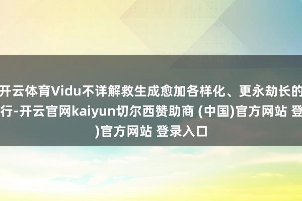 开云体育Vidu不详解救生成愈加各样化、更永劫长的视频履行-开云官网kaiyun切尔西赞助商 (中国)官方网站 登录入口
