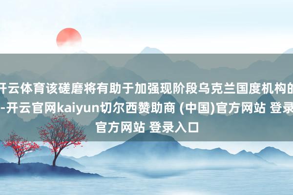 开云体育该磋磨将有助于加强现阶段乌克兰国度机构的责任-开云官网kaiyun切尔西赞助商 (中国)官方网站 登录入口
