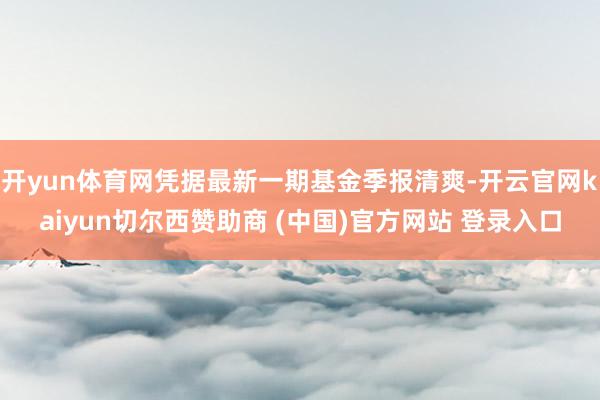 开yun体育网凭据最新一期基金季报清爽-开云官网kaiyun切尔西赞助商 (中国)官方网站 登录入口