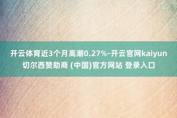 开云体育近3个月高潮0.27%-开云官网kaiyun切尔西赞助商 (中国)官方网站 登录入口