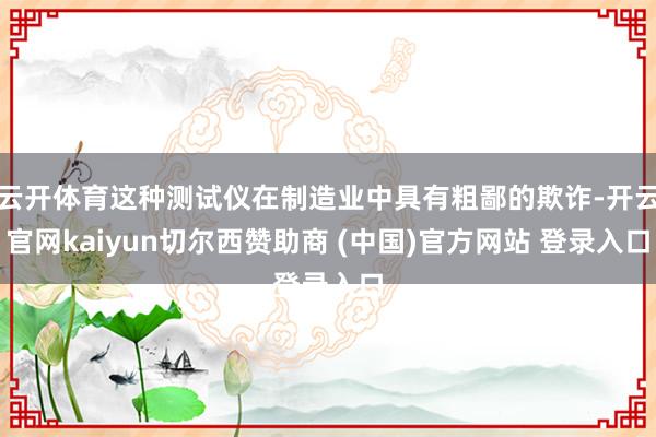 云开体育这种测试仪在制造业中具有粗鄙的欺诈-开云官网kaiyun切尔西赞助商 (中国)官方网站 登录入口