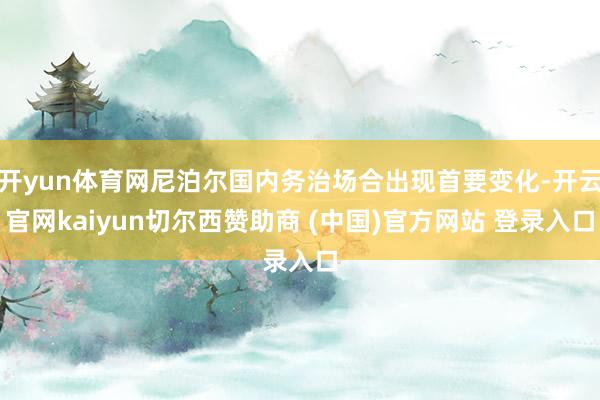 开yun体育网尼泊尔国内务治场合出现首要变化-开云官网kaiyun切尔西赞助商 (中国)官方网站 登录入口