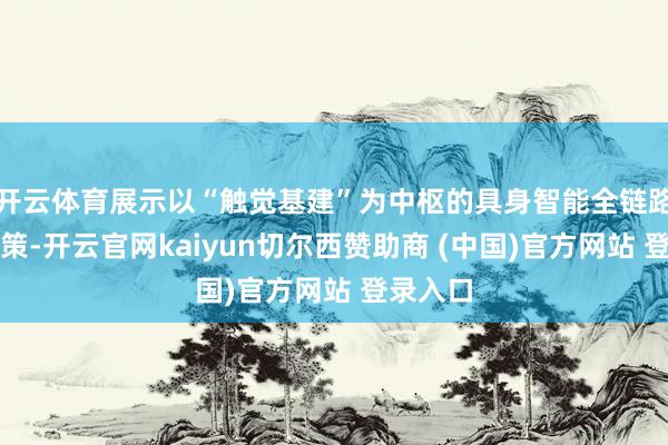 开云体育展示以“触觉基建”为中枢的具身智能全链路措置决策-开云官网kaiyun切尔西赞助商 (中国)官方网站 登录入口