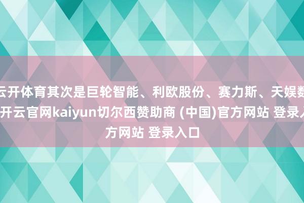 云开体育其次是巨轮智能、利欧股份、赛力斯、天娱数科-开云官网kaiyun切尔西赞助商 (中国)官方网站 登录入口
