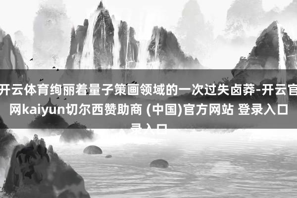 开云体育绚丽着量子策画领域的一次过失卤莽-开云官网kaiyun切尔西赞助商 (中国)官方网站 登录入口