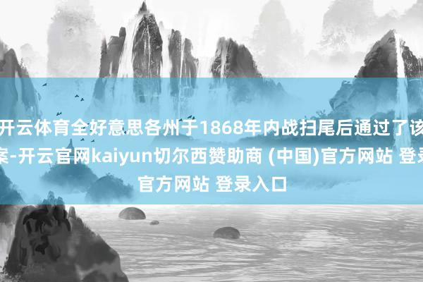 开云体育全好意思各州于1868年内战扫尾后通过了该修正案-开云官网kaiyun切尔西赞助商 (中国)官方网站 登录入口