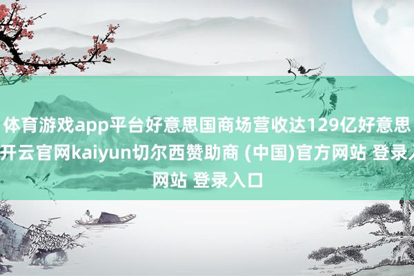 体育游戏app平台好意思国商场营收达129亿好意思元-开云官网kaiyun切尔西赞助商 (中国)官方网站 登录入口