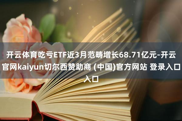 开云体育吃亏ETF近3月范畴增长68.71亿元-开云官网kaiyun切尔西赞助商 (中国)官方网站 登录入口