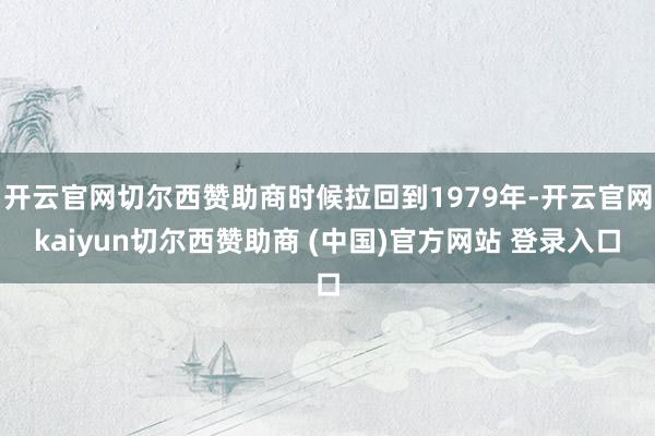 开云官网切尔西赞助商时候拉回到1979年-开云官网kaiyun切尔西赞助商 (中国)官方网站 登录入口