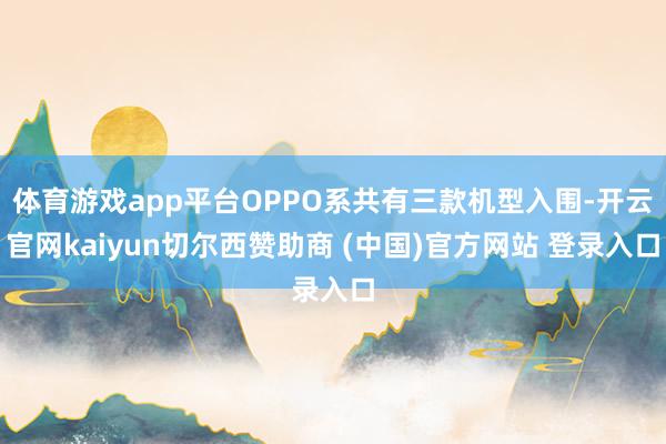 体育游戏app平台OPPO系共有三款机型入围-开云官网kaiyun切尔西赞助商 (中国)官方网站 登录入口