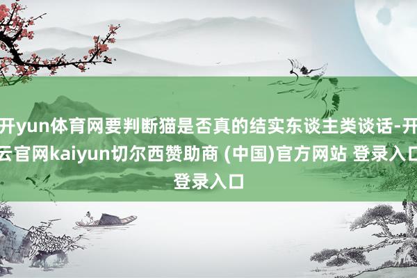 开yun体育网要判断猫是否真的结实东谈主类谈话-开云官网kaiyun切尔西赞助商 (中国)官方网站 登录入口