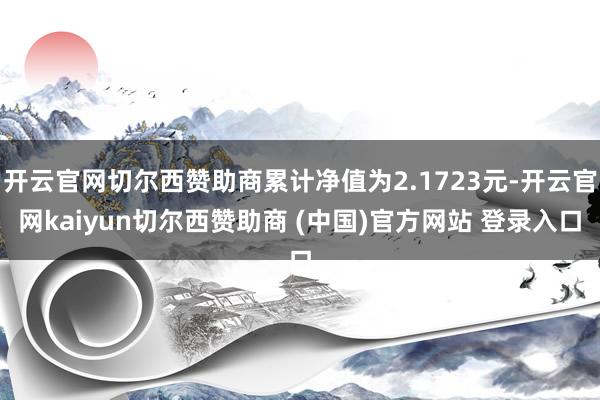 开云官网切尔西赞助商累计净值为2.1723元-开云官网kaiyun切尔西赞助商 (中国)官方网站 登录入口