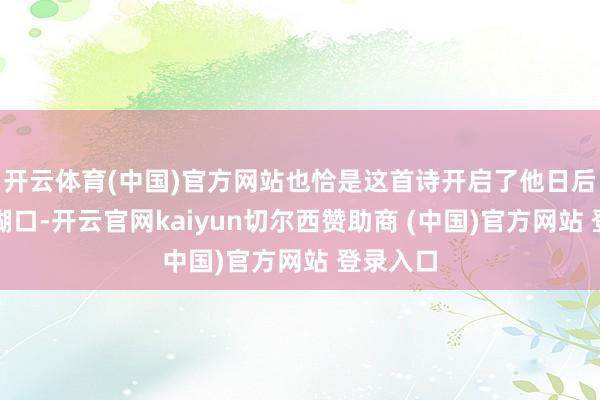 开云体育(中国)官方网站也恰是这首诗开启了他日后的演员糊口-开云官网kaiyun切尔西赞助商 (中国)官方网站 登录入口